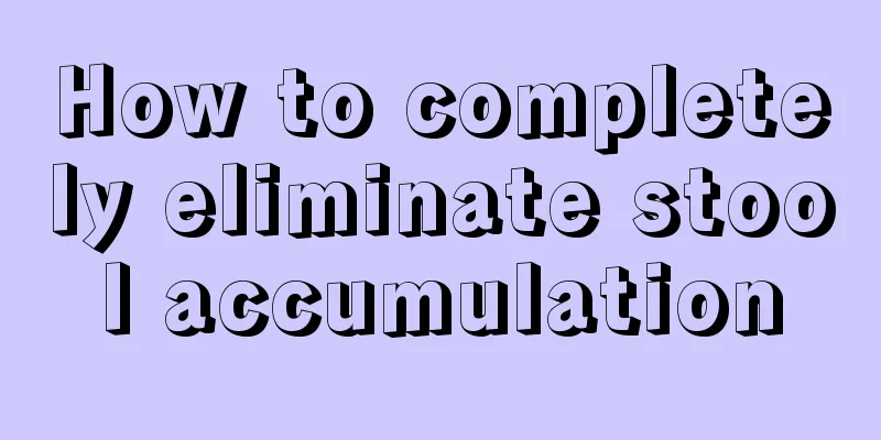 How to completely eliminate stool accumulation