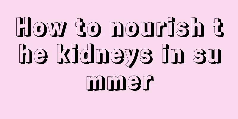 How to nourish the kidneys in summer