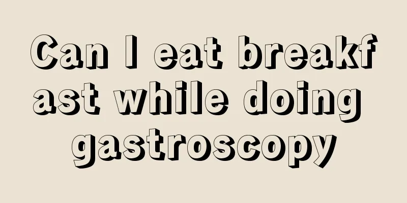 Can I eat breakfast while doing gastroscopy