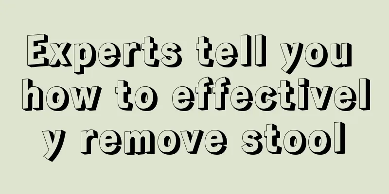 Experts tell you how to effectively remove stool