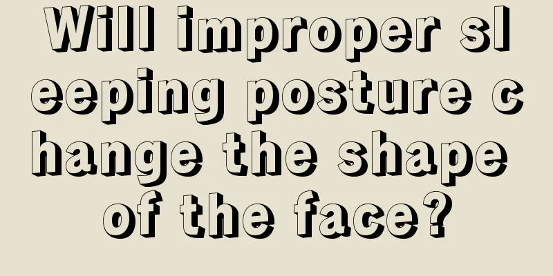 Will improper sleeping posture change the shape of the face?