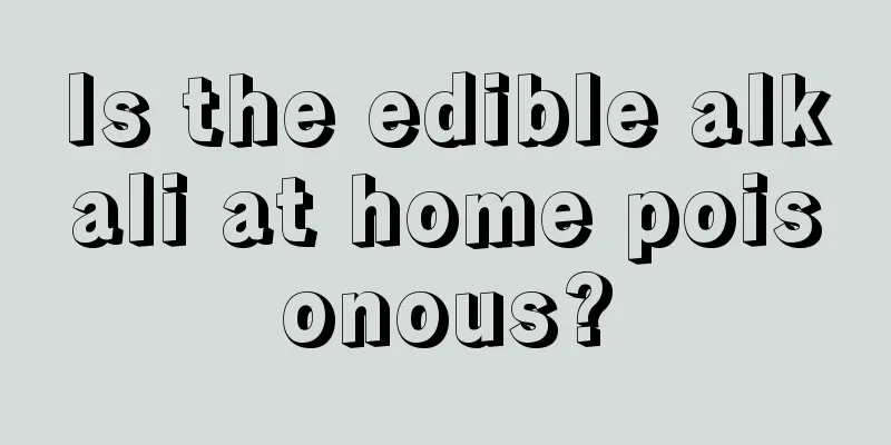 Is the edible alkali at home poisonous?