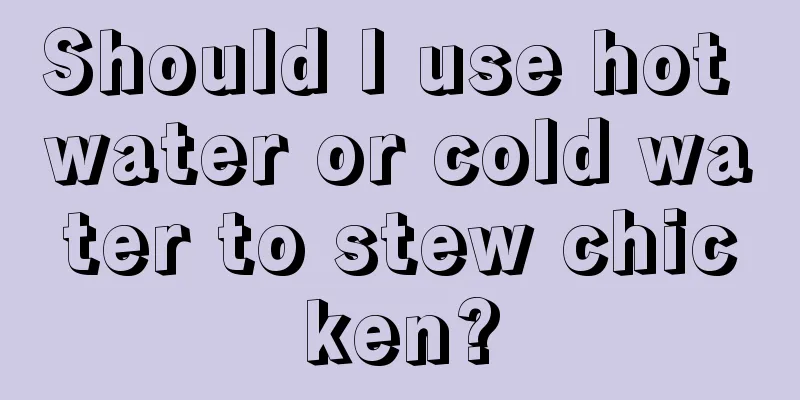 Should I use hot water or cold water to stew chicken?