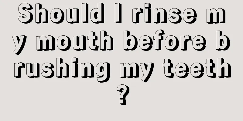 Should I rinse my mouth before brushing my teeth?