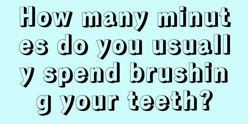 How many minutes do you usually spend brushing your teeth?
