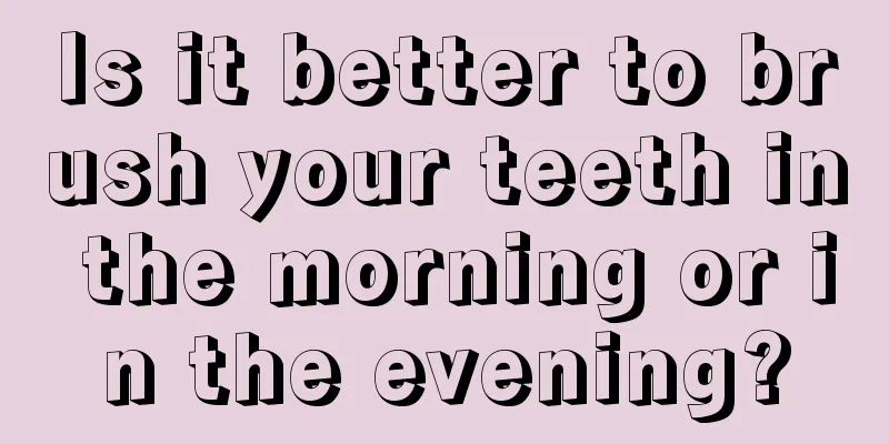 Is it better to brush your teeth in the morning or in the evening?