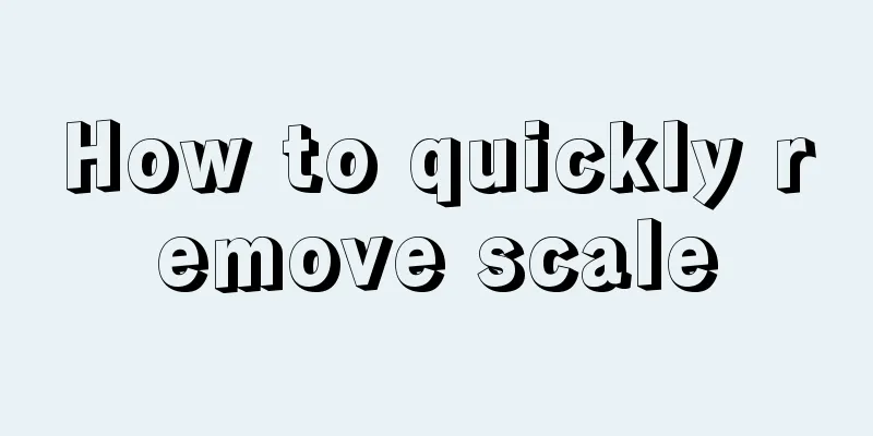 How to quickly remove scale