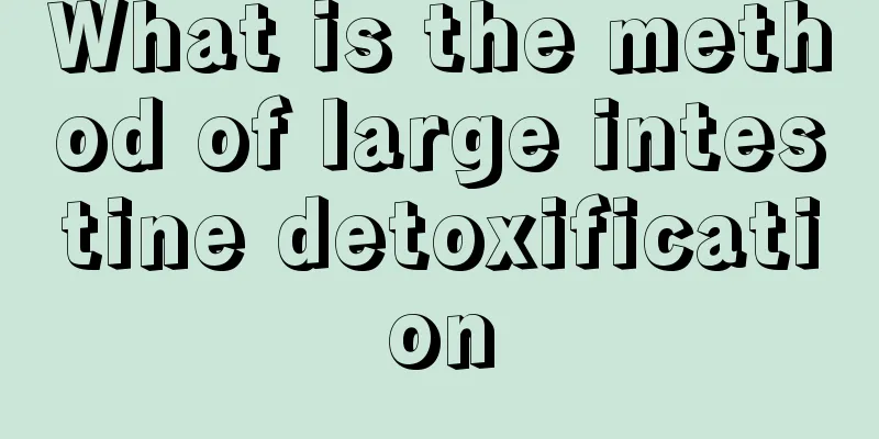 What is the method of large intestine detoxification