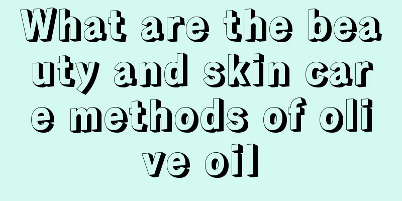 What are the beauty and skin care methods of olive oil
