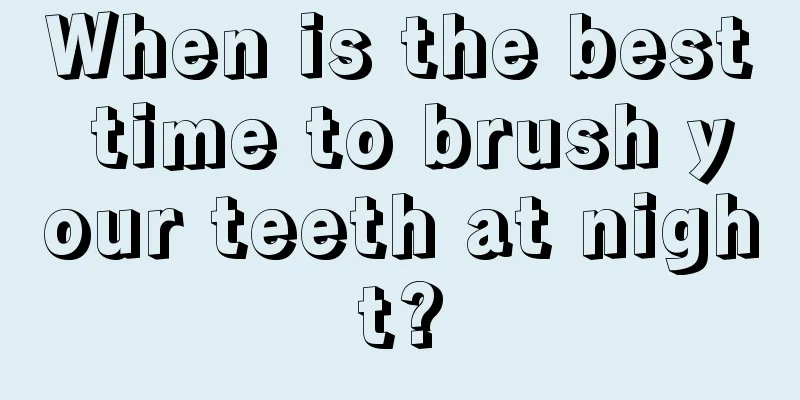 When is the best time to brush your teeth at night?