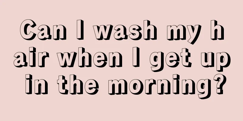 Can I wash my hair when I get up in the morning?