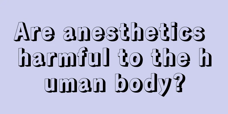 Are anesthetics harmful to the human body?