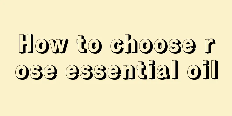 How to choose rose essential oil