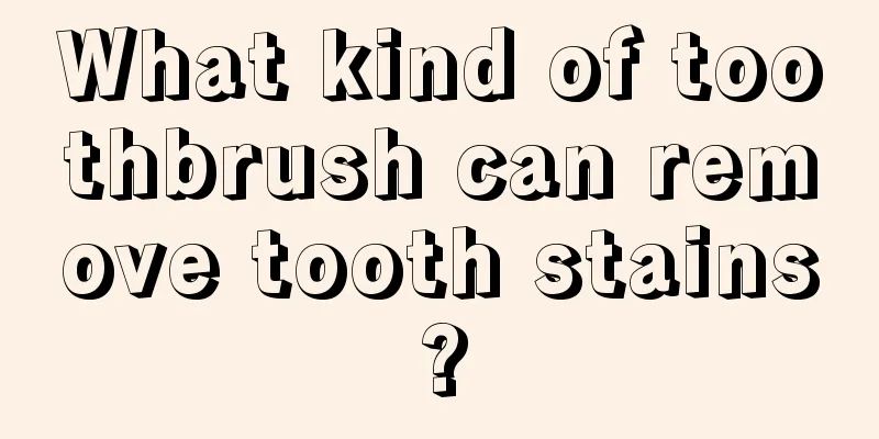 What kind of toothbrush can remove tooth stains?