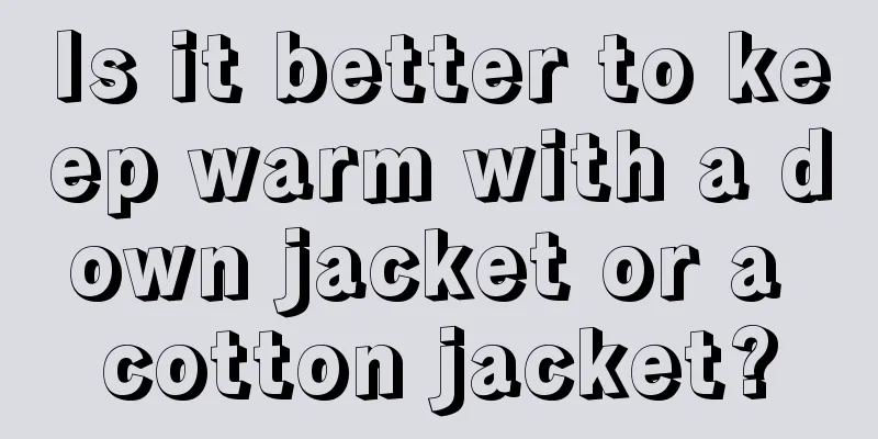 Is it better to keep warm with a down jacket or a cotton jacket?