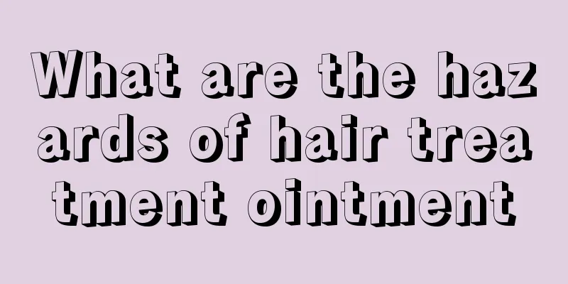 What are the hazards of hair treatment ointment