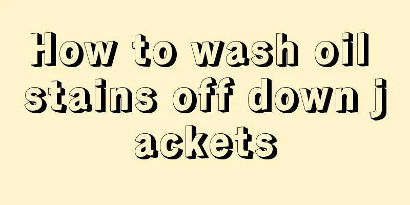 How to wash oil stains off down jackets