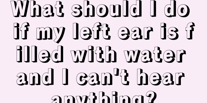 What should I do if my left ear is filled with water and I can't hear anything?