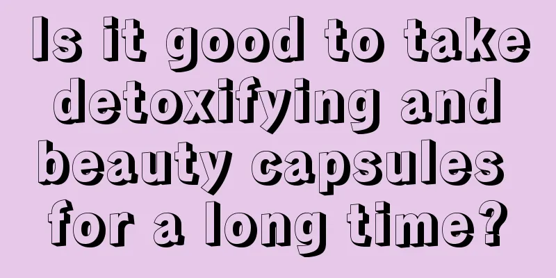 Is it good to take detoxifying and beauty capsules for a long time?