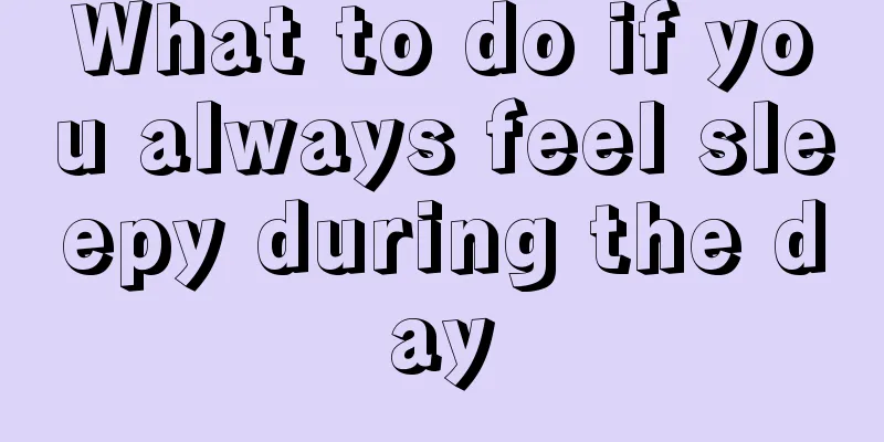 What to do if you always feel sleepy during the day