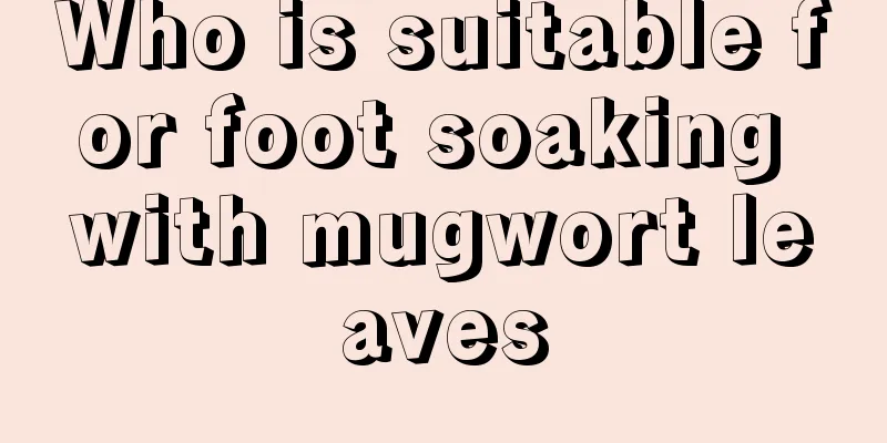 Who is suitable for foot soaking with mugwort leaves