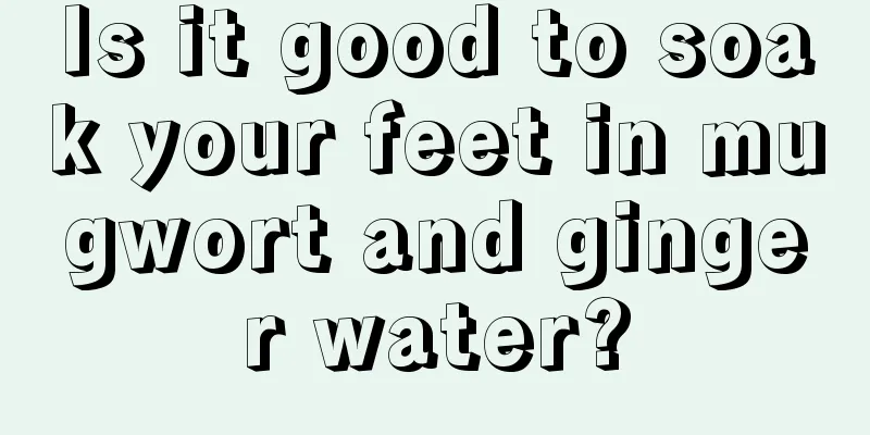 Is it good to soak your feet in mugwort and ginger water?