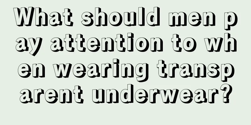 What should men pay attention to when wearing transparent underwear?