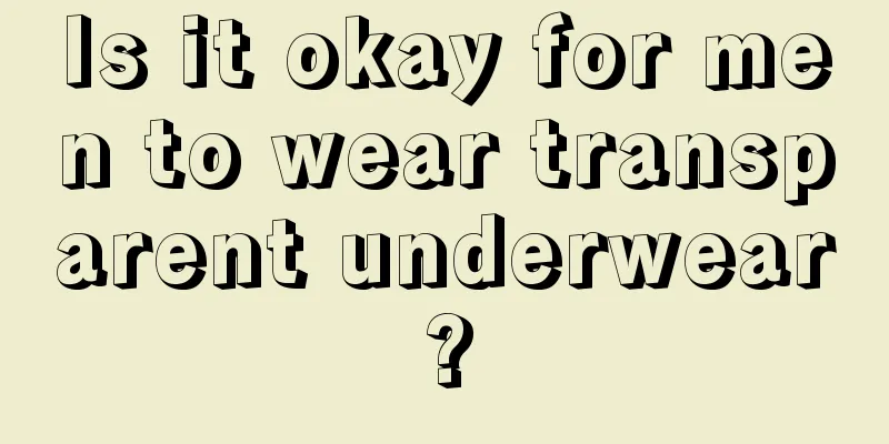 Is it okay for men to wear transparent underwear?