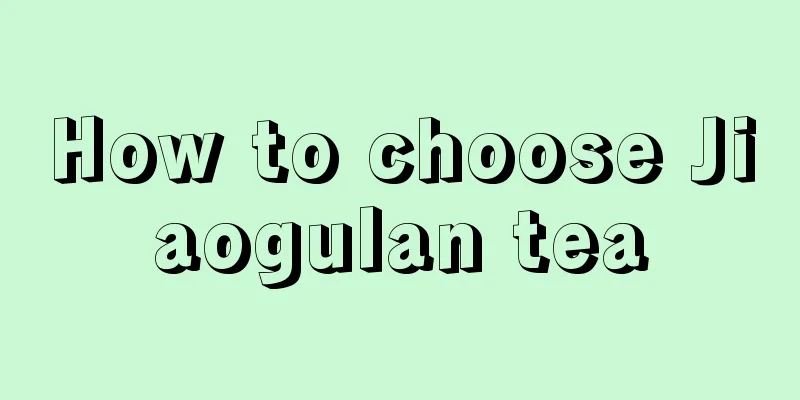 How to choose Jiaogulan tea