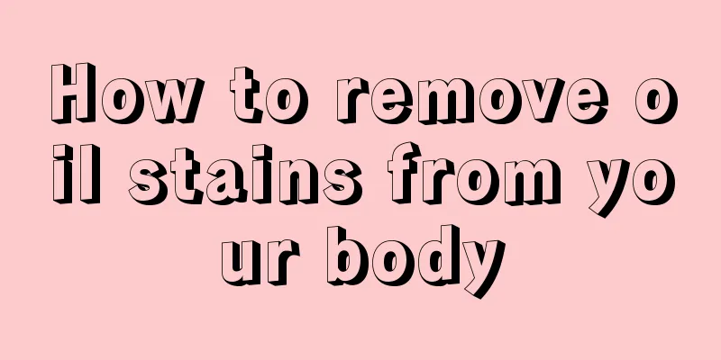 How to remove oil stains from your body