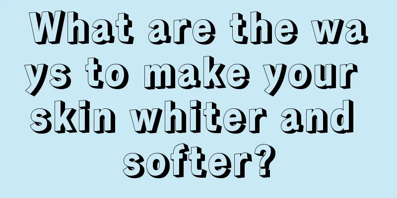 What are the ways to make your skin whiter and softer?