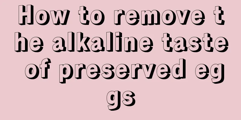 How to remove the alkaline taste of preserved eggs