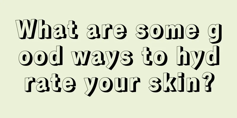 What are some good ways to hydrate your skin?