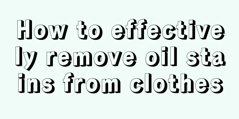 How to effectively remove oil stains from clothes
