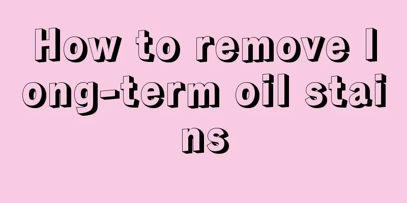 How to remove long-term oil stains
