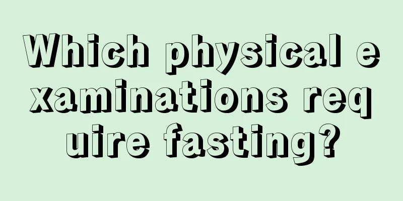 Which physical examinations require fasting?