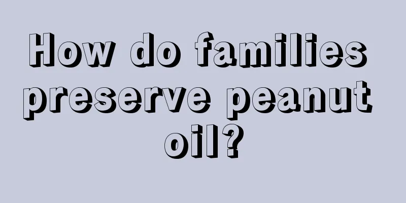 How do families preserve peanut oil?