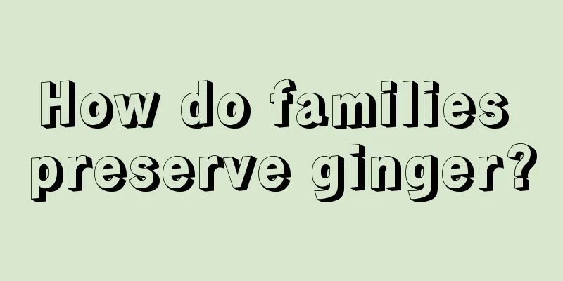How do families preserve ginger?