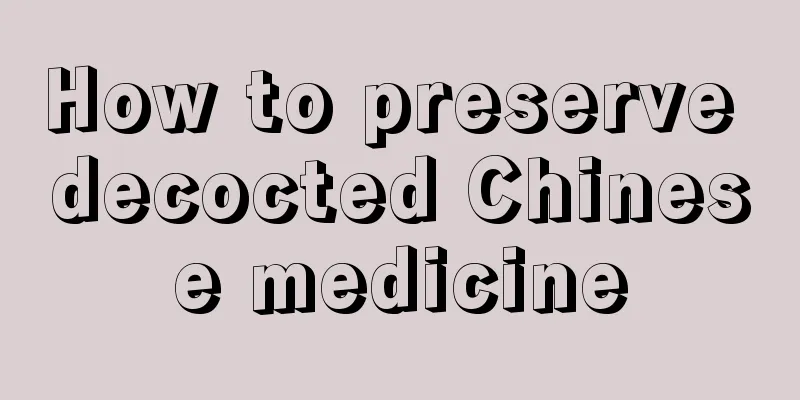 How to preserve decocted Chinese medicine