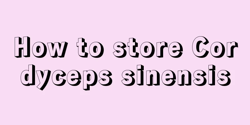 How to store Cordyceps sinensis