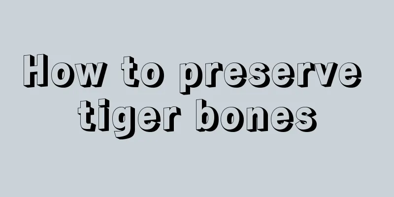 How to preserve tiger bones