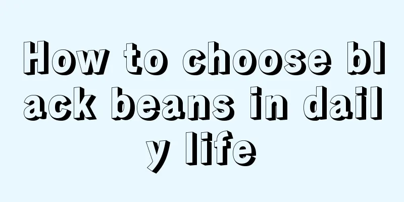 How to choose black beans in daily life