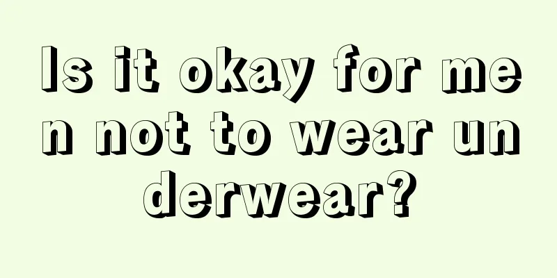 Is it okay for men not to wear underwear?