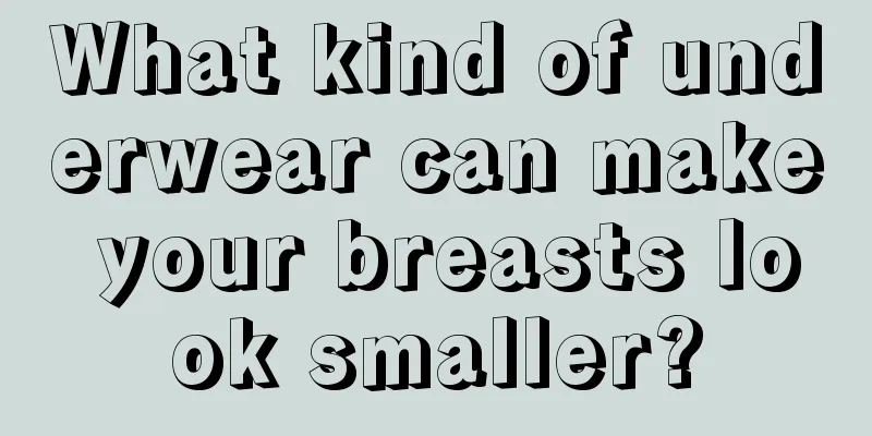 What kind of underwear can make your breasts look smaller?