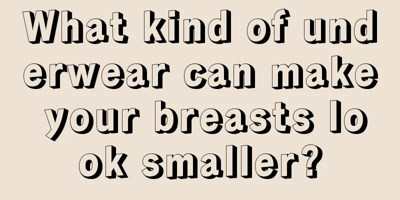 What kind of underwear can make your breasts look smaller?