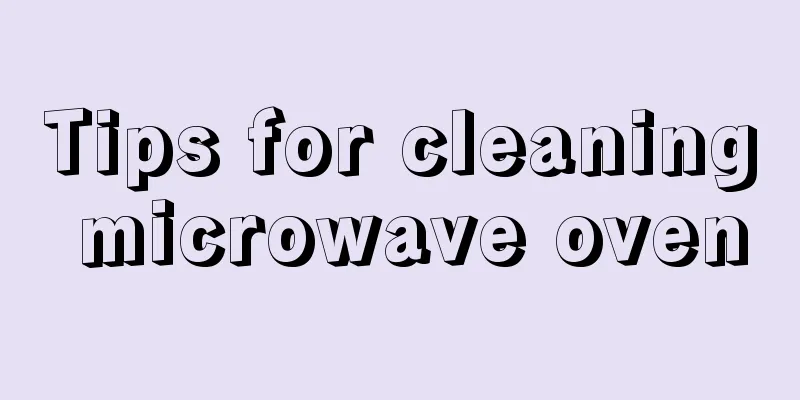 Tips for cleaning microwave oven