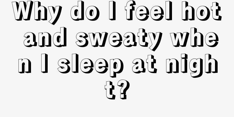 Why do I feel hot and sweaty when I sleep at night?