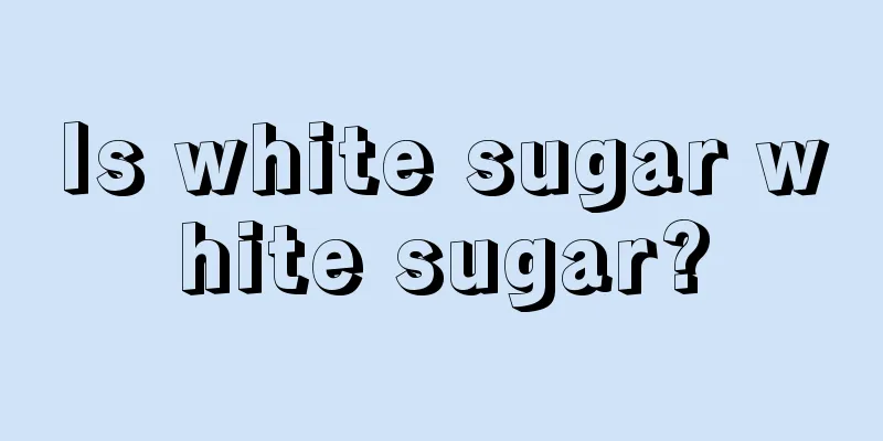 Is white sugar white sugar?