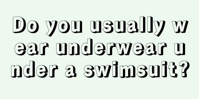 Do you usually wear underwear under a swimsuit?