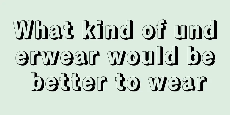 What kind of underwear would be better to wear
